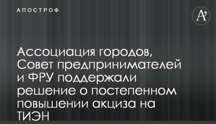 Ассоциация городов, Совет предпринимателей и ФРУ поддержали решение о постепенном повышении акциза на ТИЭН