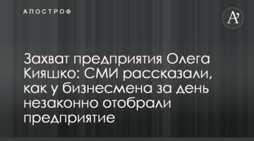 Захват предприятия Олега Кияшко: СМИ рассказали, как у бизнесмена за день незаконно отобрали предприятие