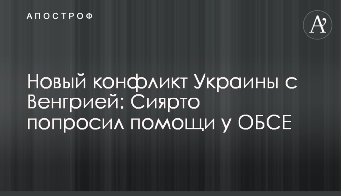 Новый конфликт Украины с Венгрией: Сиярто попросил помощи у ОБСЕ