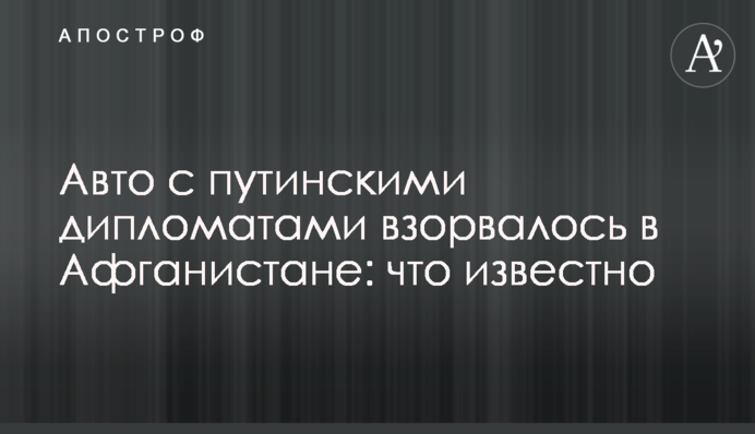Авто з путінськими дипломатами вибухнуло в Афганістані: що відомо