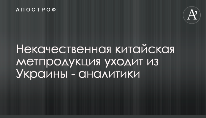 Неякісна китайська метпродукція йде з України - аналітики