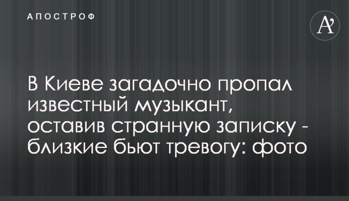 В Киеве загадочно пропал известный музыкант, оставив странную записку - близкие бьют тревогу: фото