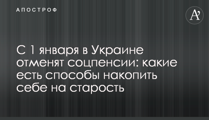 З 1 січня в Україні скасують соцпенсії: які є способи накопичити собі на старість