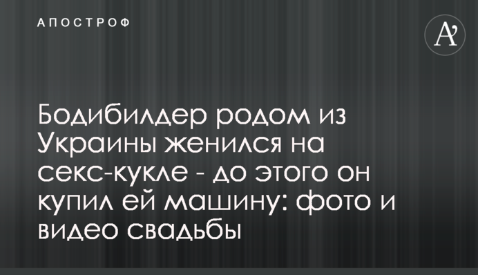 ​Бодібілдер родом з України одружився з секс-лялькою - до цього він купив їй машину: фото і відео весілля