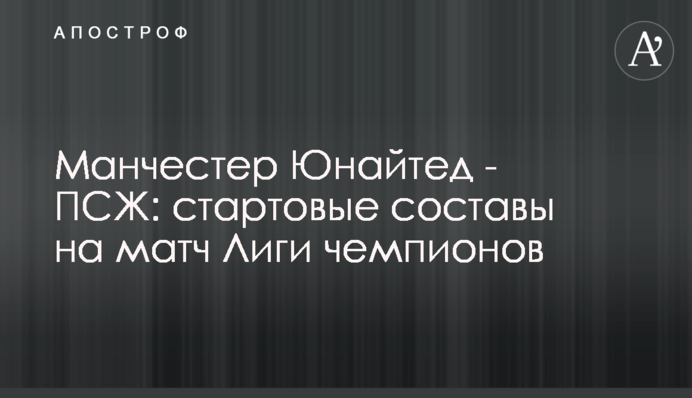Манчестер Юнайтед - ПСЖ: стартовые составы на матч Лиги чемпионов