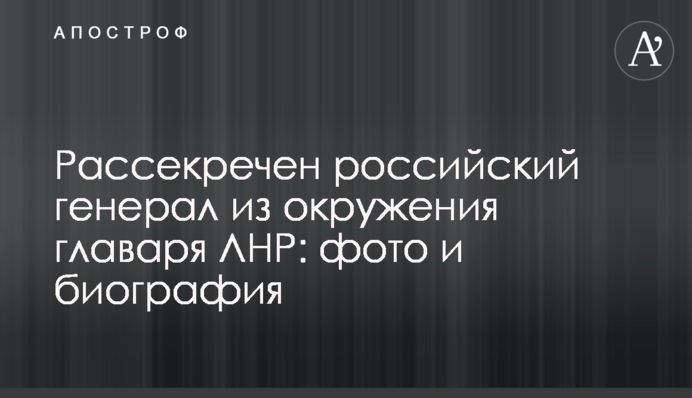 Розсекречено російського генерала з оточення ватажка ЛНР: фото і біографія