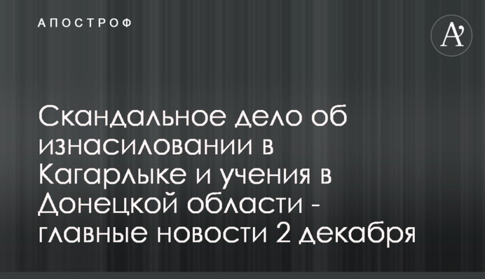 Скандальна справа про зґвалтування в Кагарлику і навчання в Донецькій області - головні новости 2 грудня