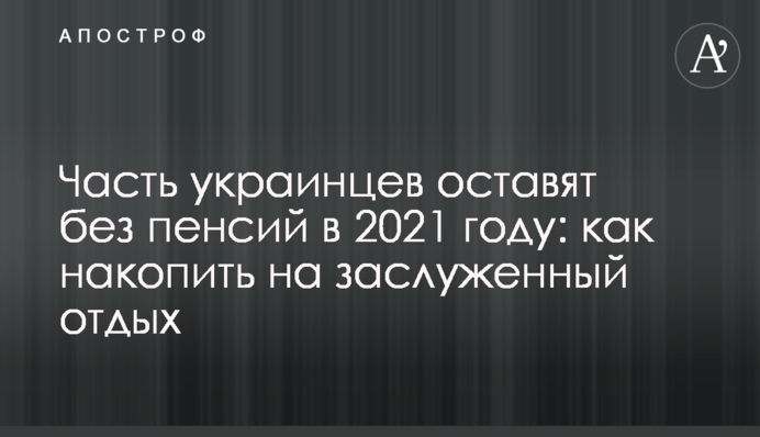 ​Частину українців залишать без пенсій в 2021 році: як накопичити на заслужений відпочинок