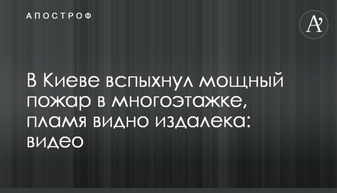 У Києві спалахнула потужна пожежа у багатоповерхівці, полум'я видно здалеку: відео