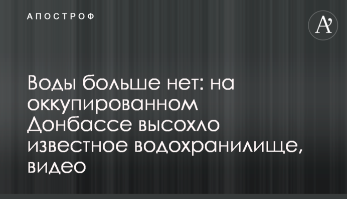 Води більше немає: на окупованому Донбасі висохло відоме водосховище, відео