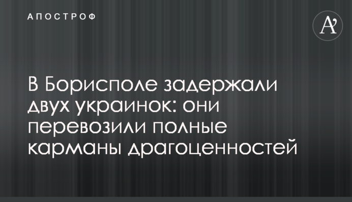 У Борисполі затримали двох українок: вони перевозили повні кишені коштовностей