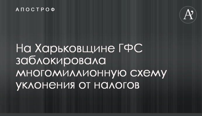 На Харківщині ДФС заблокувала багатомільйонну схему ухилення від податків