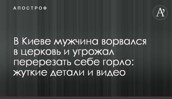 В Киеве мужчина ворвался в церковь и угрожал перерезать себе горло: жуткие детали и видео
