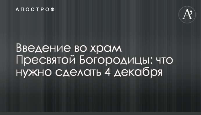 Введение во храм Пресвятой Богородицы: что нужно сделать 4 декабря