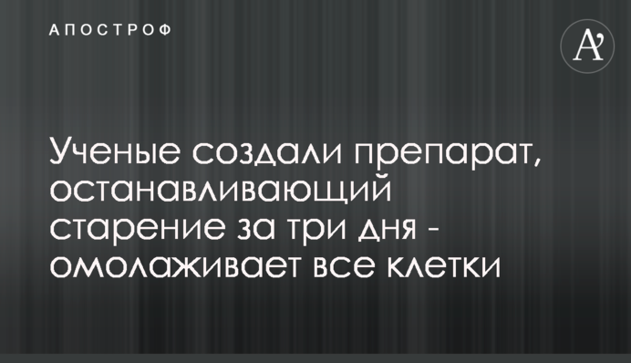 Вчені створили препарат, який зупиняє старіння за три дні - омолоджує всі клітини