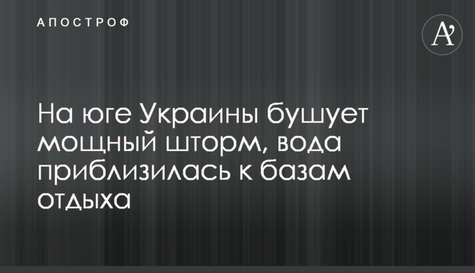 На юге Украины бушует мощный шторм, вода приблизилась к базам отдыха