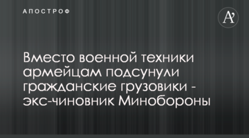 Замість військової техніки армійцям підсунули цивільні вантажівки - екс-чиновник Міноборони