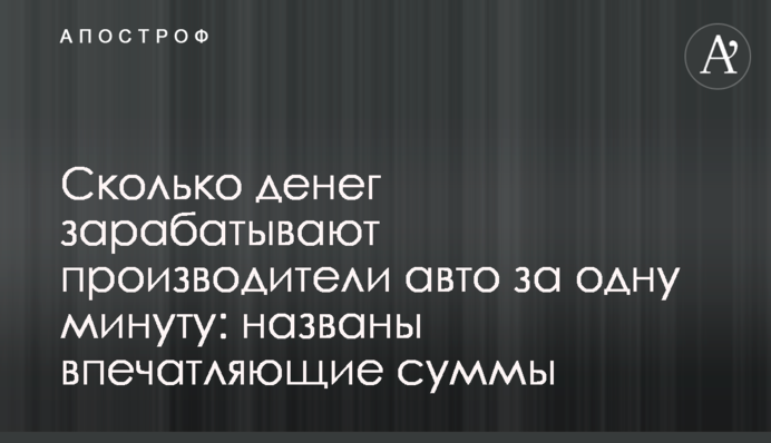 Сколько денег зарабатывают производители авто за одну минуту: названы впечатляющие суммы