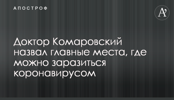 Доктор Комаровський назвав головні місця, де можна заразитися на коронавірус