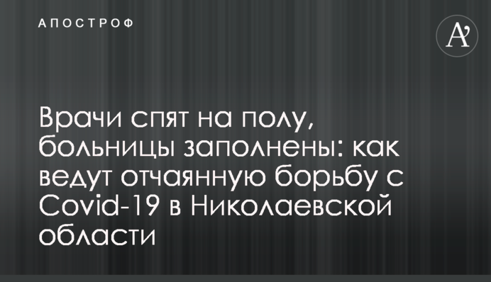 Врачи спят на полу, больницы заполнены: как ведут отчаянную борьбу с Covid-19 в Николаевской области