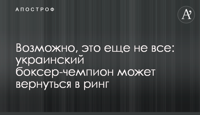 Возможно, это еще не все: украинский боксер-чемпион может вернуться в ринг