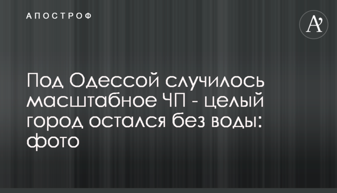 Під Одесою сталася масштабна НП - ціле місто залишилося без води: фото