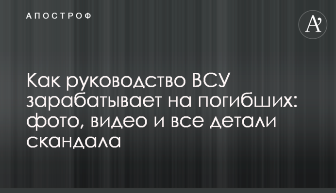 Как руководство ВСУ зарабатывает на погибших: фото, видео и все детали скандала