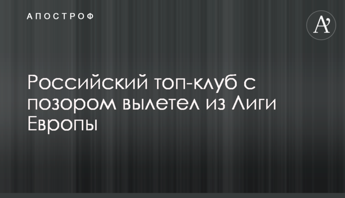 Російський топ-клуб з ганьбою вилетів з Ліги Європи