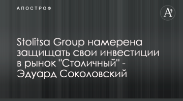 Stolitsa Group намерена защищать свои инвестиции в рынок "Столичный" - Эдуард Соколовский