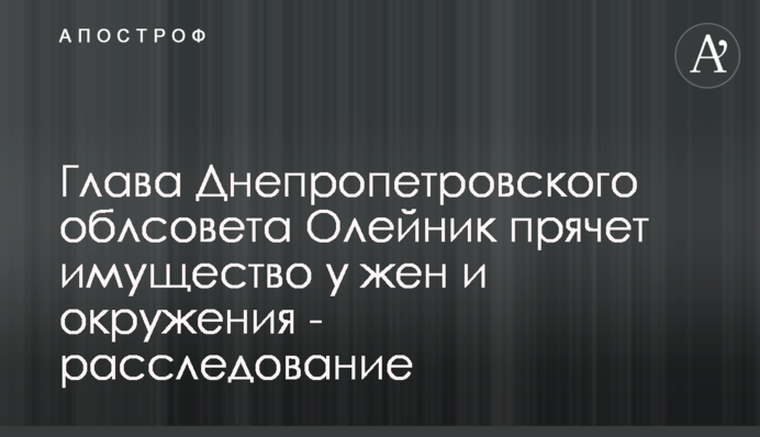 Глава Дніпропетровської облради Олійник ховає майно у дружин і оточення - розслідування