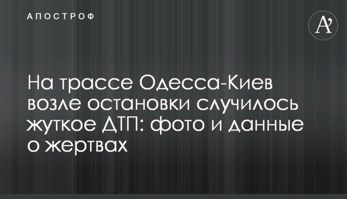 На трасі Одеса-Київ біля зупинки сталася жахлива ДТП: фото і дані про жертви