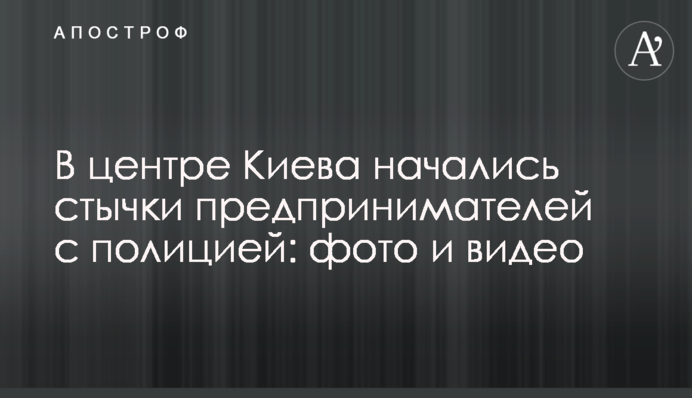 В центре Киева начались стычки предпринимателей с полицией: фото и видео