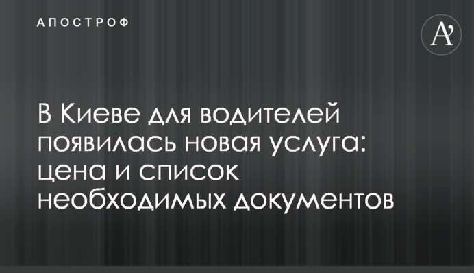 У Києві для водіїв з'явилася нова послуга: ціна і список необхідних документів