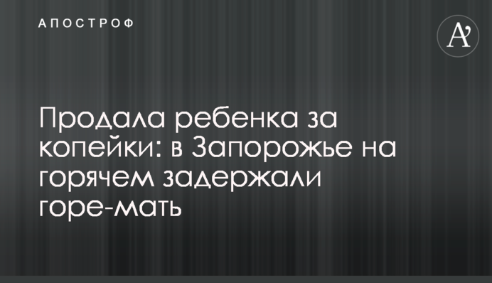 Продала дитину за безцінь: в Запоріжжі на гарячому затримали горе-матір