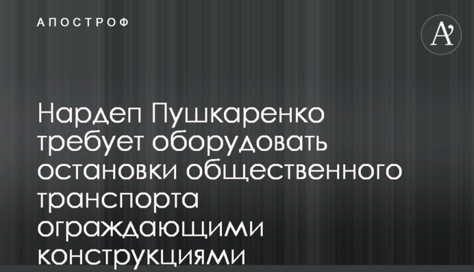 Нардеп Пушкаренко требует оборудовать остановки общественного транспорта ограждающими конструкциями