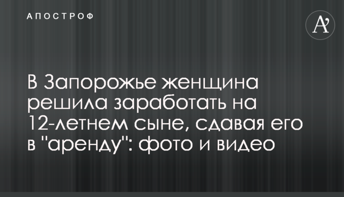 ​У Запоріжжі жінка вирішила заробити на 12-річному сині, здаючи його в 
