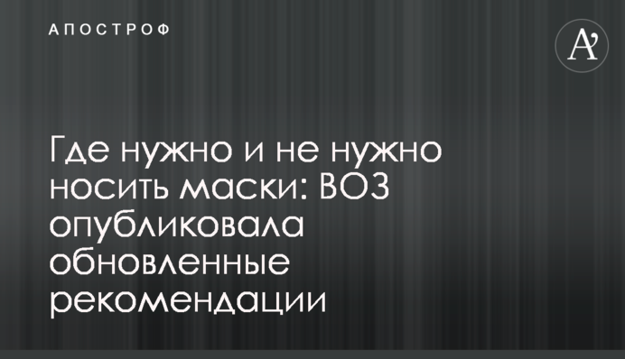 Где нужно и не нужно носить маски: ВОЗ опубликовала обновленные рекомендации