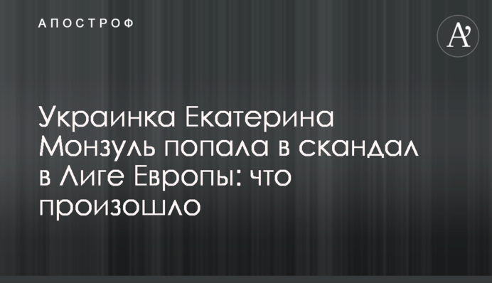 Українка Катерина Монзуль потрапила в скандал в Лізі Європи: що сталося