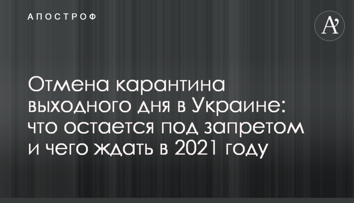 Скасування карантину вихідного дня в Україні: що залишається під забороною і чого чекати в 2021 році