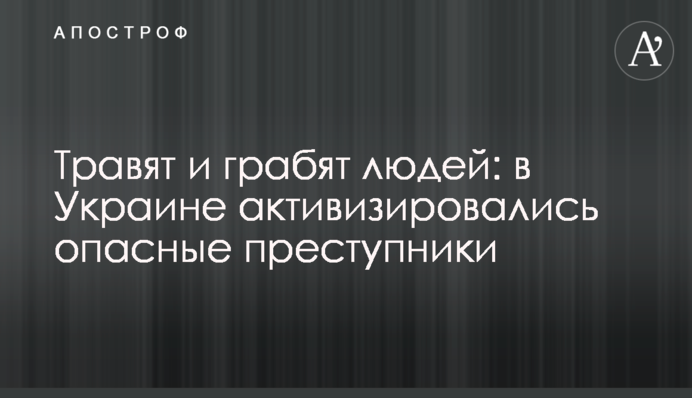 Травят и грабят людей: в Украине активизировались опасные преступники