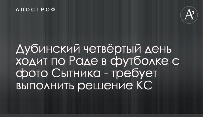 Дубинский четвёртый день ходит по Раде в футболке с фото Сытника - требует выполнить решение КС