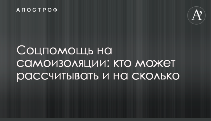 Соцпомощь на самоизоляции: кто может рассчитывать и на сколько