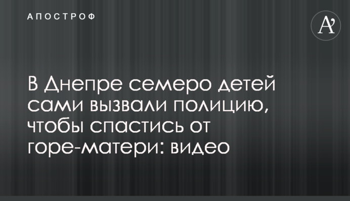 У Дніпрі семеро дітей самі викликали поліцію, щоб врятуватися від горе-матері: відео