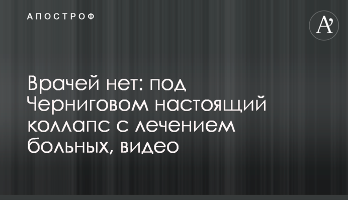 Лікарів немає: під Черніговом справжній колапс з лікуванням хворих, відео