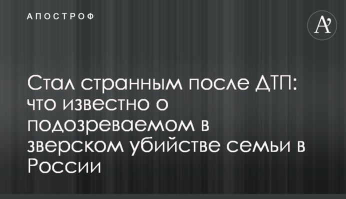 Став дивним після ДТП: що відомо про підозрюваного у звірячому вбивстві сім'ї в Росії