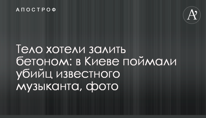 Тіло хотіли залити бетоном: в Києві впіймали вбивць відомого музиканта, фото
