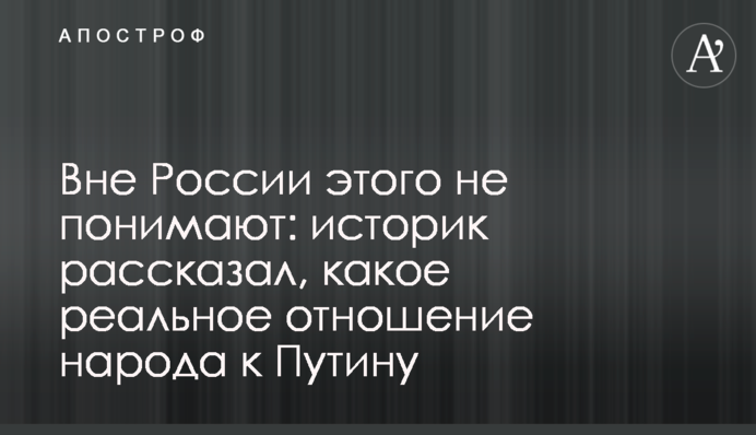 Вне России этого не понимают: историк рассказал, какое реальное отношение народа к Путину