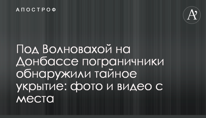 Под Волновахой на Донбассе пограничники обнаружили тайное укрытие: фото и видео с места