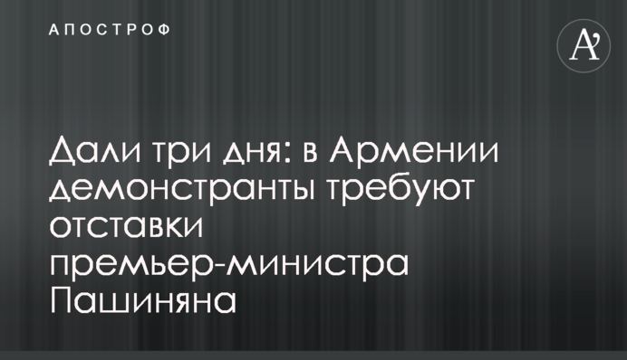Далі три дні: у Вірменії демонстранти вимагають відставки прем'єр-міністра Пашиняна