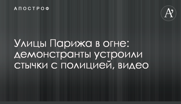 Вулиці Парижа у вогні: демонстранти влаштували сутички з поліцією, відео
